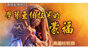 20180729高雄基督之家主日信息-【創世記-7】學習亞伯拉罕的蒙福