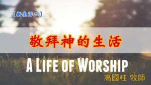 20190811高雄基督之家主日信息-新生活二-敬拜神的生活