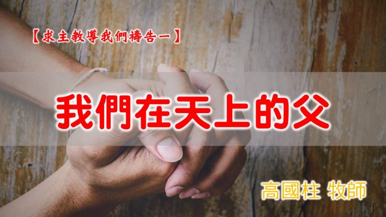 Read more about the article 20201018高雄基督之家主日崇拜-求主教導我們禱告(一)-我們在天上的父
