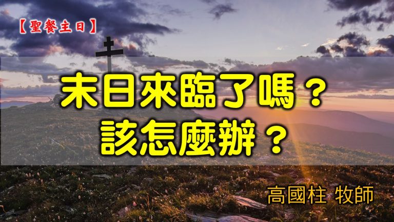 Read more about the article 2021/07/04 高雄基督之家主日崇拜-聖餐主日-末日來臨了嗎？該怎麼辦？