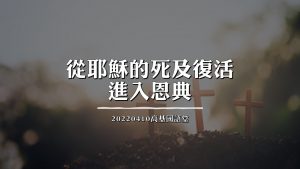 2022/04/10高雄基督之家主日崇拜-從耶穌的死及復活進入恩典